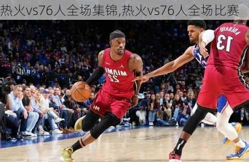 热火vs76人全场集锦,热火vs76人全场比赛