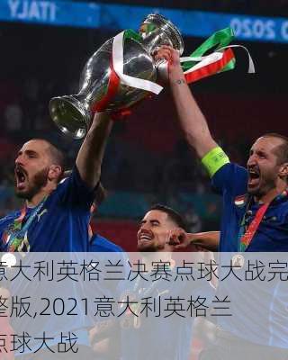 意大利英格兰决赛点球大战完整版,2021意大利英格兰点球大战
