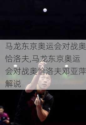 马龙东京奥运会对战奥恰洛夫,马龙东京奥运会对战奥恰洛夫邓亚萍解说