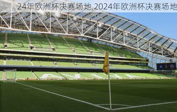 24年欧洲杯决赛场地,2024年欧洲杯决赛场地