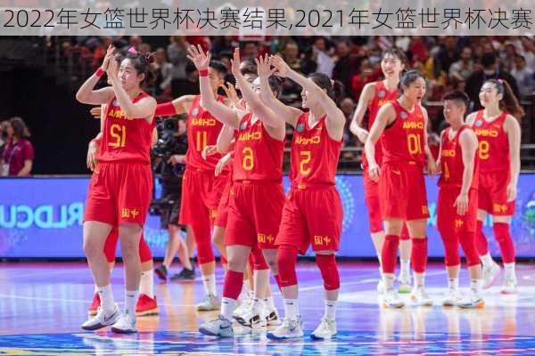 2022年女篮世界杯决赛结果,2021年女篮世界杯决赛