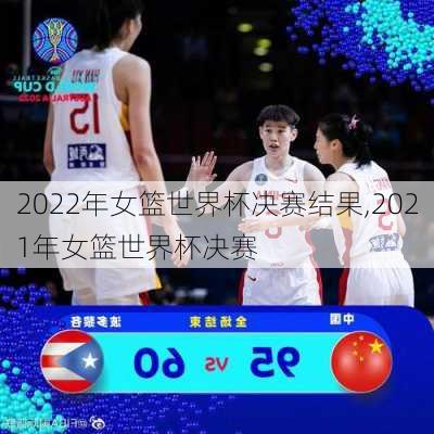 2022年女篮世界杯决赛结果,2021年女篮世界杯决赛