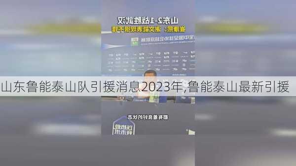 山东鲁能泰山队引援消息2023年,鲁能泰山最新引援