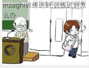 inzaghi训练迟到,训练迟到怎么办