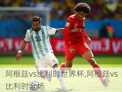 阿根廷vs比利时世界杯,阿根廷vs比利时全场