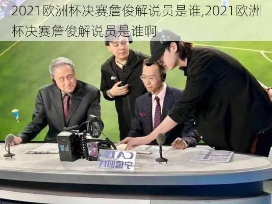 2021欧洲杯决赛詹俊解说员是谁,2021欧洲杯决赛詹俊解说员是谁啊