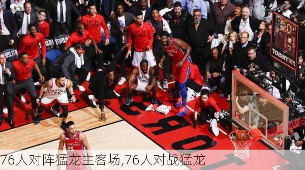 76人对阵猛龙主客场,76人对战猛龙