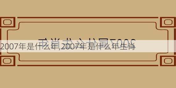 2007年是什么年,2007年是什么年生肖