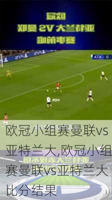 欧冠小组赛曼联vs亚特兰大,欧冠小组赛曼联vs亚特兰大比分结果