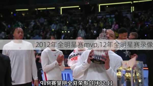 2012年全明星赛mvp,12年全明星赛录像