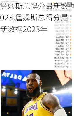 詹姆斯总得分最新数据2023,詹姆斯总得分最新数据2023年