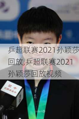 乒超联赛2021孙颖莎回放,乒超联赛2021孙颖莎回放视频