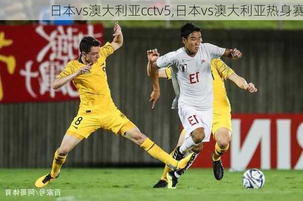 日本vs澳大利亚cctv5,日本vs澳大利亚热身赛