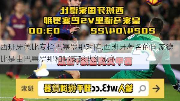 西班牙德比专指巴塞罗那对阵,西班牙著名的国家德比是由巴塞罗那和哪支球队组成的