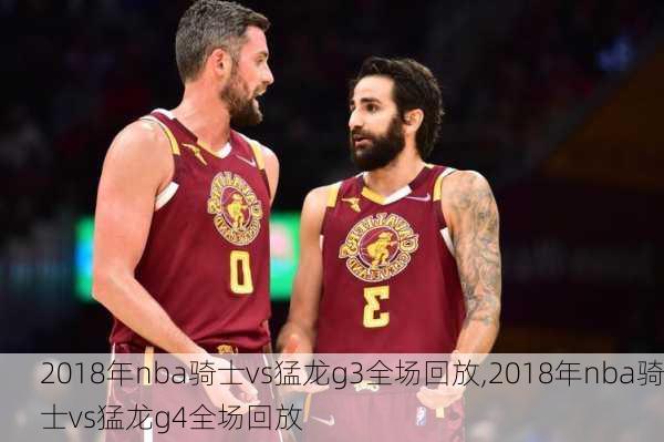 2018年nba骑士vs猛龙g3全场回放,2018年nba骑士vs猛龙g4全场回放