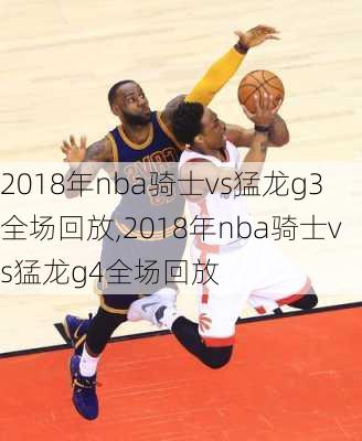 2018年nba骑士vs猛龙g3全场回放,2018年nba骑士vs猛龙g4全场回放