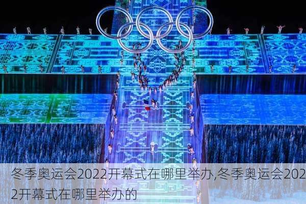 冬季奥运会2022开幕式在哪里举办,冬季奥运会2022开幕式在哪里举办的