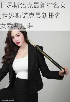 世界斯诺克最新排名女,世界斯诺克最新排名女裁判是谁