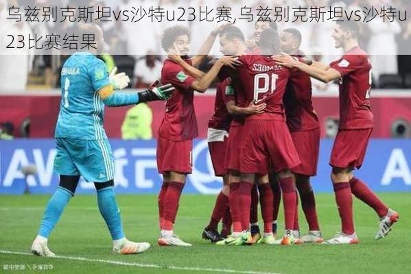 乌兹别克斯坦vs沙特u23比赛,乌兹别克斯坦vs沙特u23比赛结果