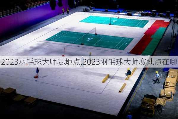 2023羽毛球大师赛地点,2023羽毛球大师赛地点在哪