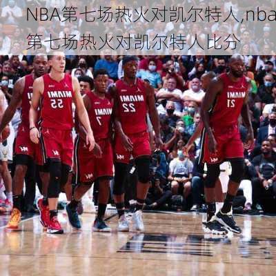 NBA第七场热火对凯尔特人,nba第七场热火对凯尔特人比分