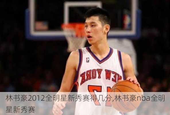 林书豪2012全明星新秀赛得几分,林书豪nba全明星新秀赛