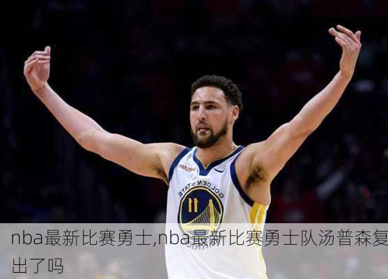 nba最新比赛勇士,nba最新比赛勇士队汤普森复出了吗