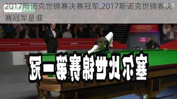 2017斯诺克世锦赛决赛冠军,2017斯诺克世锦赛决赛冠军是谁