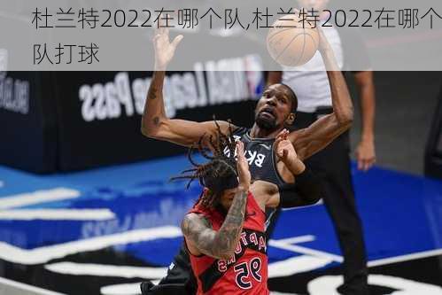 杜兰特2022在哪个队,杜兰特2022在哪个队打球