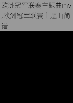 欧洲冠军联赛主题曲mv,欧洲冠军联赛主题曲简谱