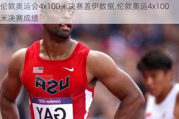 伦敦奥运会4x100米决赛盖伊数据,伦敦奥运4x100米决赛成绩