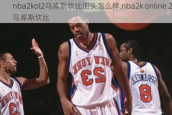 nba2kol2马库斯坎比街头怎么样,nba2k online 2马库斯坎比