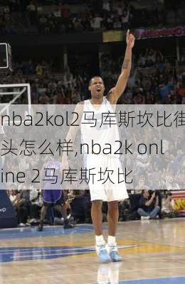 nba2kol2马库斯坎比街头怎么样,nba2k online 2马库斯坎比