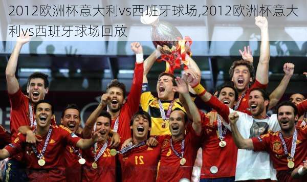 2012欧洲杯意大利vs西班牙球场,2012欧洲杯意大利vs西班牙球场回放