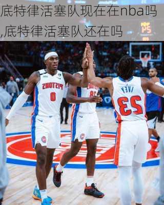 底特律活塞队现在在nba吗,底特律活塞队还在吗