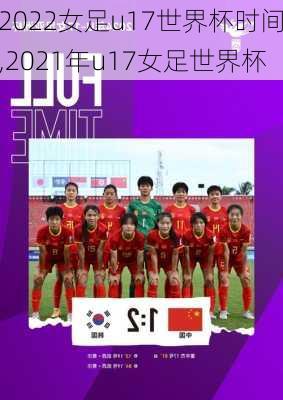 2022女足u17世界杯时间,2021年u17女足世界杯