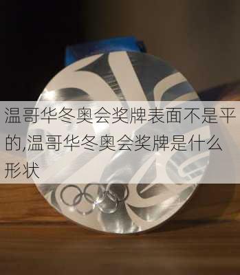 温哥华冬奥会奖牌表面不是平的,温哥华冬奥会奖牌是什么形状