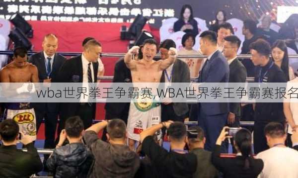 wba世界拳王争霸赛,WBA世界拳王争霸赛报名