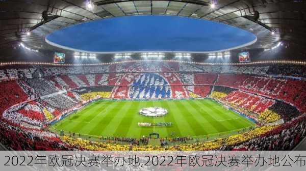 2022年欧冠决赛举办地,2022年欧冠决赛举办地公布