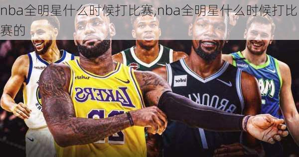 nba全明星什么时候打比赛,nba全明星什么时候打比赛的