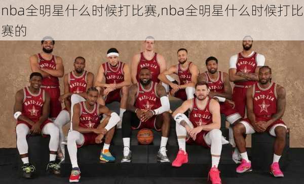 nba全明星什么时候打比赛,nba全明星什么时候打比赛的