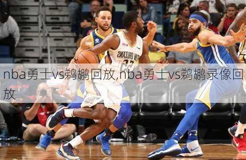 nba勇士vs鹈鹕回放,nba勇士vs鹈鹕录像回放