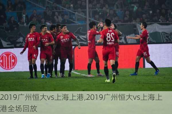 2019广州恒大vs上海上港,2019广州恒大vs上海上港全场回放