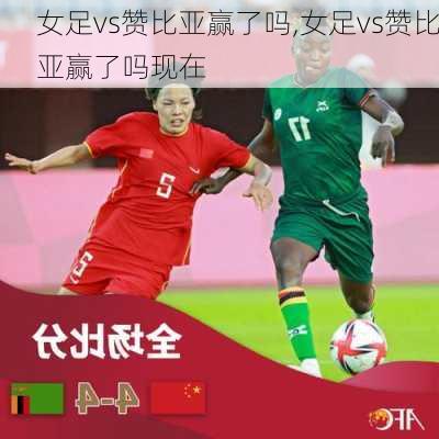 女足vs赞比亚赢了吗,女足vs赞比亚赢了吗现在