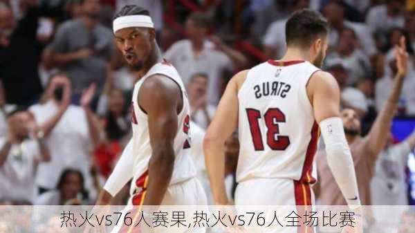 热火vs76人赛果,热火vs76人全场比赛