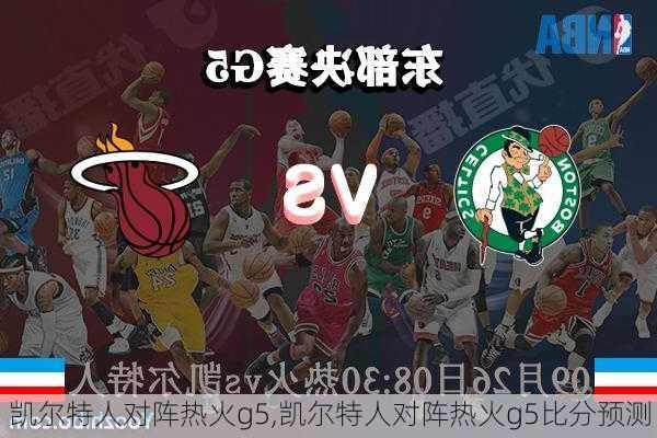 凯尔特人对阵热火g5,凯尔特人对阵热火g5比分预测