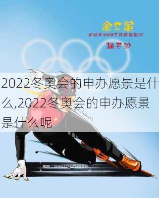 2022冬奥会的申办愿景是什么,2022冬奥会的申办愿景是什么呢