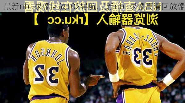 最新nba录像回放102导航,最新nba录像高清回放像