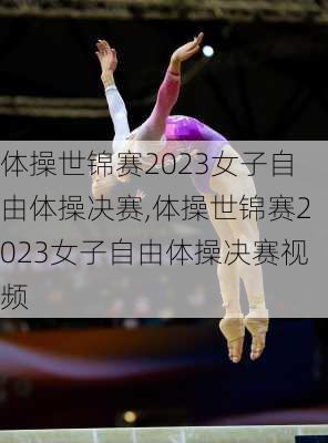 体操世锦赛2023女子自由体操决赛,体操世锦赛2023女子自由体操决赛视频