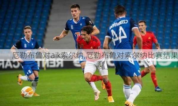 厄勒布鲁对aik索尔纳,厄勒布鲁对索尔纳比赛结果